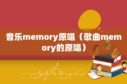 音乐memory原唱（歌曲memory的原唱）