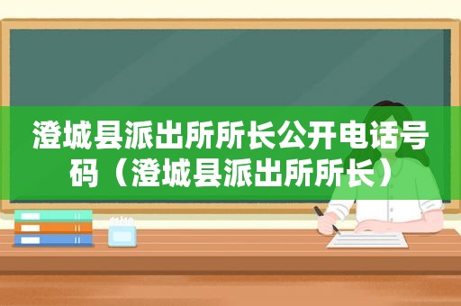 澄城县派出所所长公开电话号码（澄城县派出所所长）