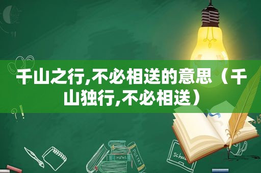 千山之行,不必相送的意思（千山独行,不必相送）