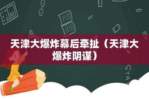 天津大爆炸幕后牵扯（天津大爆炸阴谋）  第1张