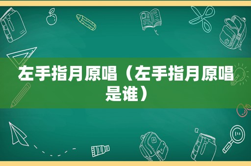 左手指月原唱（左手指月原唱是谁）