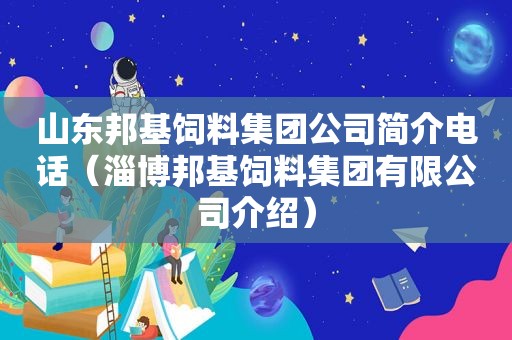 山东邦基饲料集团公司简介电话（淄博邦基饲料集团有限公司介绍）