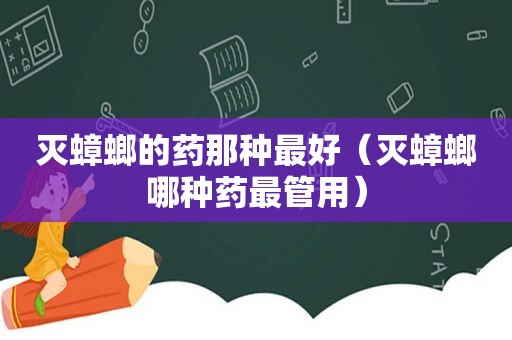 灭蟑螂的药那种最好（灭蟑螂哪种药最管用）