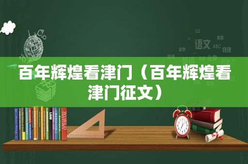 百年辉煌看津门（百年辉煌看津门征文）