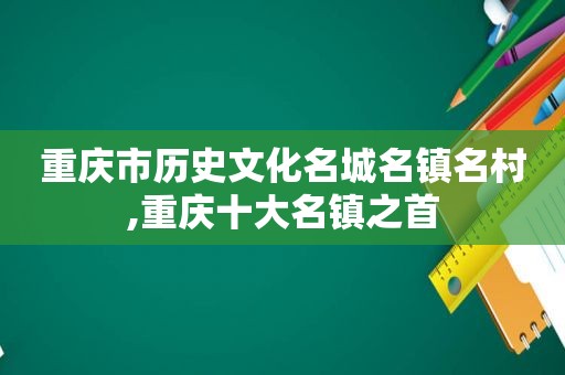 重庆市历史文化名城名镇名村,重庆十大名镇之首