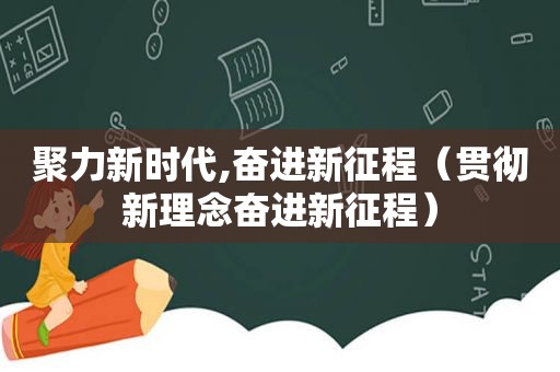 聚力新时代,奋进新征程（贯彻新理念奋进新征程）