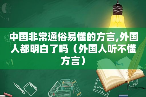 中国非常通俗易懂的方言,外国人都明白了吗（外国人听不懂方言）