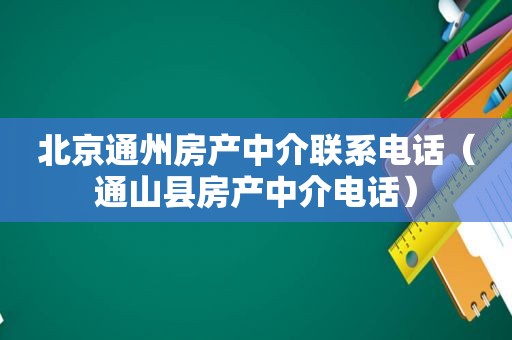 北京通州房产中介联系电话（通山县房产中介电话）