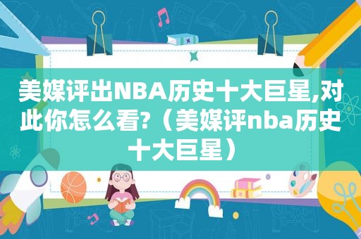 美媒评出NBA历史十大巨星,对此你怎么看?（美媒评nba历史十大巨星）