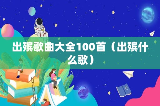 出殡歌曲大全100首（出殡什么歌）