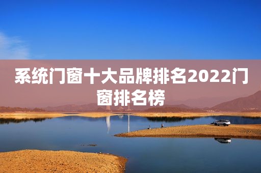 系统门窗十大品牌排名2022门窗排名榜