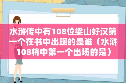 水浒传中有108位梁山好汉第一个在书中出现的是谁（水浒108将中第一个出场的是）