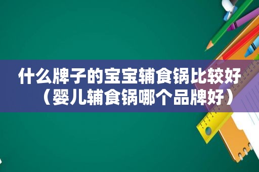 什么牌子的宝宝辅食锅比较好（婴儿辅食锅哪个品牌好）