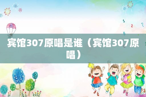 宾馆307原唱是谁（宾馆307原唱）