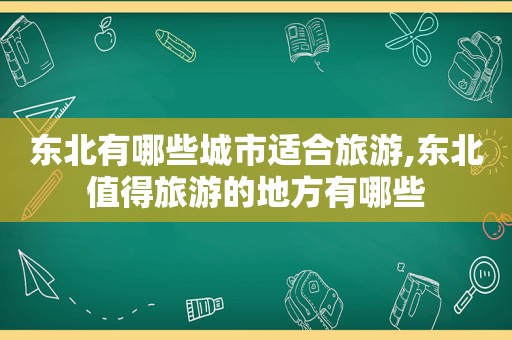 东北有哪些城市适合旅游,东北值得旅游的地方有哪些  第1张