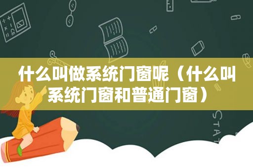 什么叫做系统门窗呢（什么叫系统门窗和普通门窗）