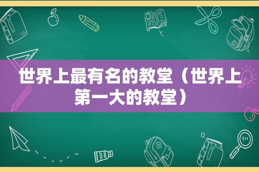 世界上最有名的教堂（世界上第一大的教堂）