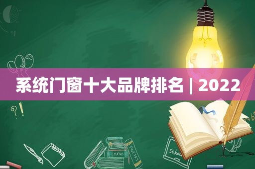 系统门窗十大品牌排名 | 2022