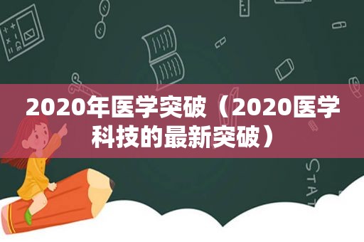 2020年医学突破（2020医学科技的最新突破）