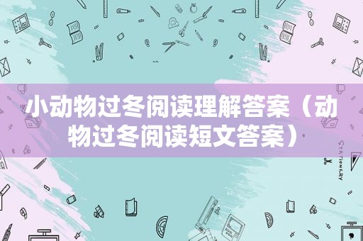 小动物过冬阅读理解答案（动物过冬阅读短文答案）