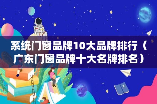 系统门窗品牌10大品牌排行（广东门窗品牌十大名牌排名）