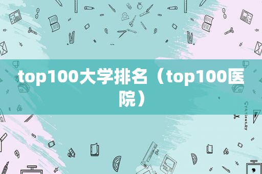 top100大学排名（top100医院）  第1张