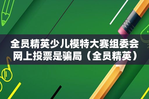 全员精英少儿模特大赛组委会网上投票是骗局（全员精英）