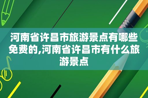 河南省许昌市旅游景点有哪些免费的,河南省许昌市有什么旅游景点