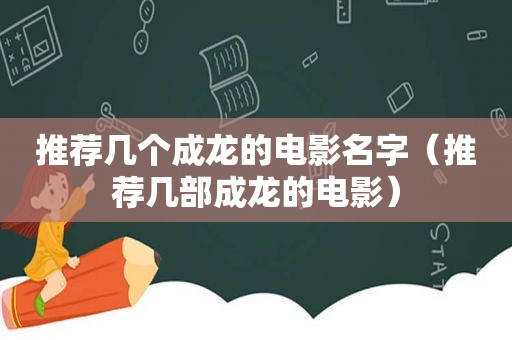 推荐几个成龙的电影名字（推荐几部成龙的电影）