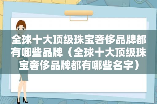 全球十大顶级珠宝奢侈品牌都有哪些品牌（全球十大顶级珠宝奢侈品牌都有哪些名字）