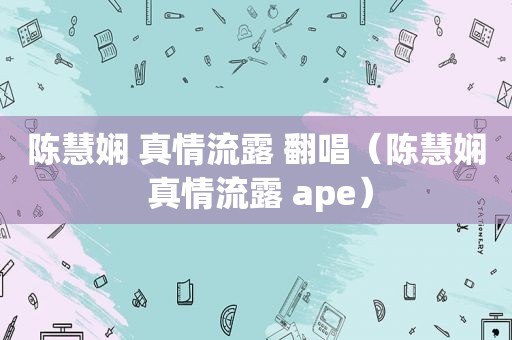 陈慧娴 真情流露 翻唱（陈慧娴 真情流露 ape）