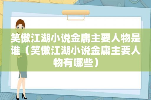 笑傲江湖小说金庸主要人物是谁（笑傲江湖小说金庸主要人物有哪些）  第1张