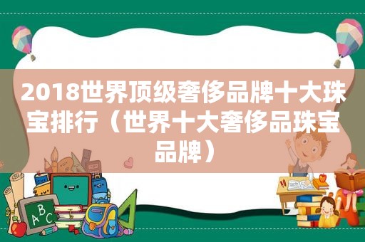 2018世界顶级奢侈品牌十大珠宝排行（世界十大奢侈品珠宝品牌）