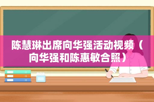 陈慧琳出席向华强活动视频（向华强和陈惠敏合照）