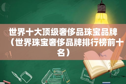 世界十大顶级奢侈品珠宝品牌（世界珠宝奢侈品牌排行榜前十名）