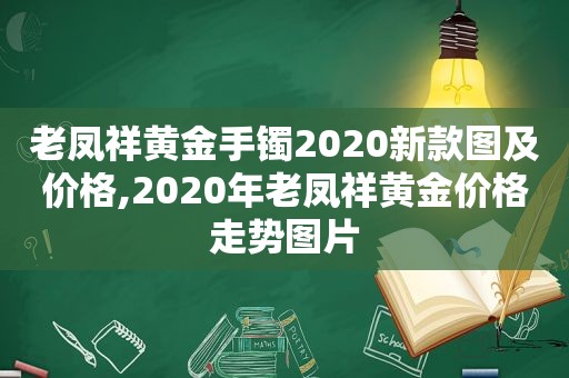 老凤祥黄金手镯2020新款图及价格,2020年老凤祥黄金价格走势图片