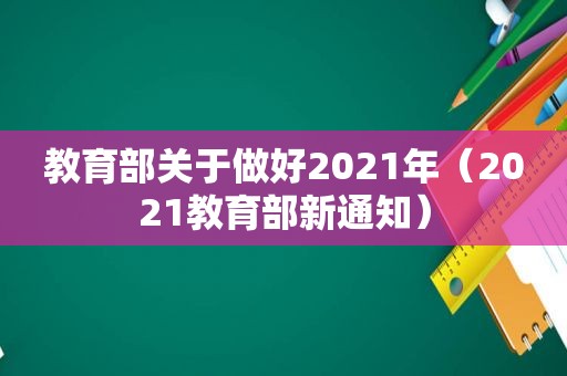 教育部关于做好2021年（2021教育部新通知）