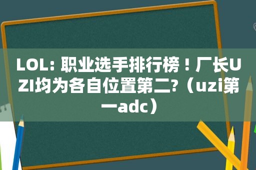 LOL: 职业选手排行榜 ! 厂长UZI均为各自位置第二?（uzi第一adc）