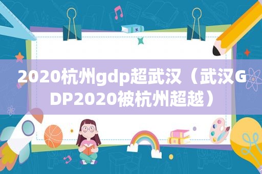 2020杭州gdp超武汉（武汉GDP2020被杭州超越）