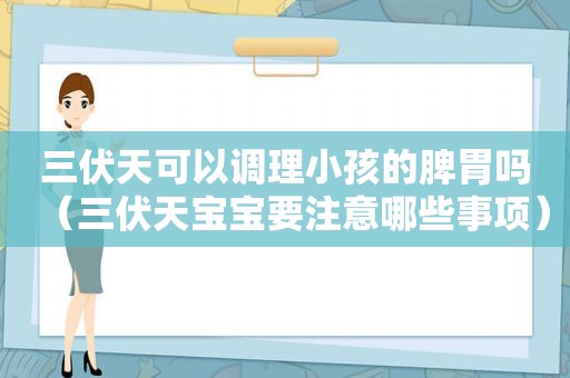 三伏天可以调理小孩的脾胃吗（三伏天宝宝要注意哪些事项）