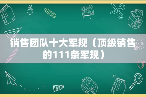 销售团队十大军规（顶级销售的111条军规）