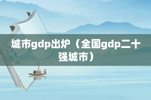 城市gdp出炉（全国gdp二十强城市）