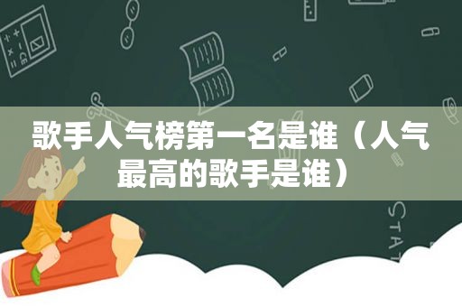 歌手人气榜第一名是谁（人气最高的歌手是谁）