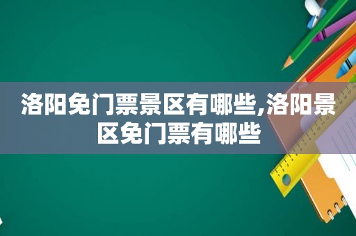 洛阳免门票景区有哪些,洛阳景区免门票有哪些