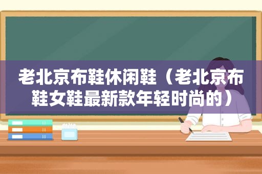 老北京布鞋休闲鞋（老北京布鞋女鞋最新款年轻时尚的）