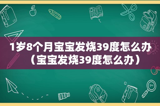 1岁8个月宝宝发烧39度怎么办（宝宝发烧39度怎么办）