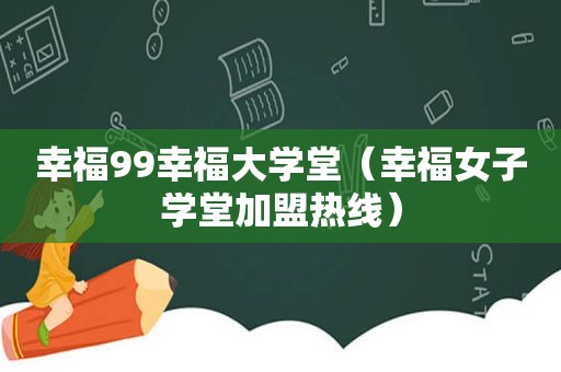 幸福99幸福大学堂（幸福女子学堂加盟热线）