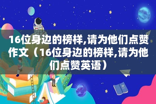 16位身边的榜样,请为他们点赞作文（16位身边的榜样,请为他们点赞英语）