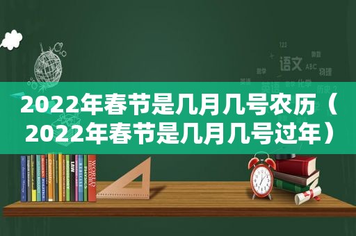 2022年春节是几月几号农历（2022年春节是几月几号过年）