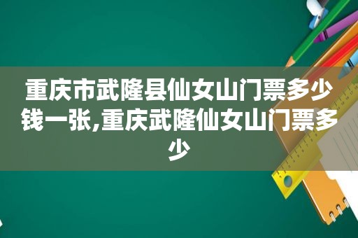 重庆市武隆县仙女山门票多少钱一张,重庆武隆仙女山门票多少